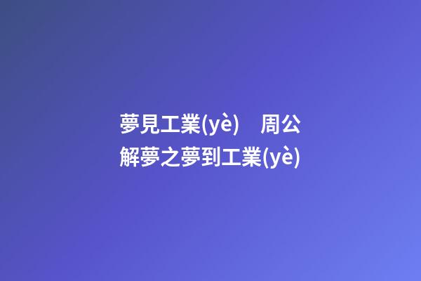 夢見工業(yè)　周公解夢之夢到工業(yè)